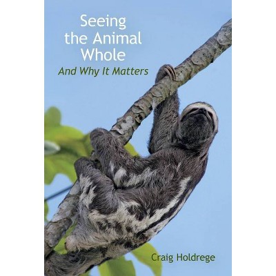 Seeing the Animal Whole - by  Craig Holdrege (Paperback)