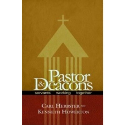 Pastor & Deacons - by  Carl Herbster & Ken Howerton (Paperback)