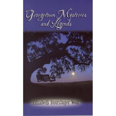 Georgetown Mysteries and Legends - by  Elizabeth Huntsinger Wolf (Paperback)