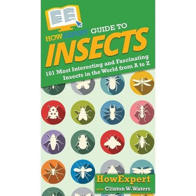 HowExpert Guide to Insects - by  Howexpert & Clinton W Waters (Hardcover)