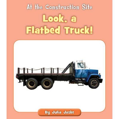 Look, a Flatbed Truck! - (At the Construction Site) by  Julia Jaske (Paperback)