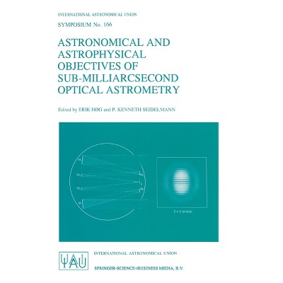 Astronomical and Astrophysical Objectives of Sub-Milliarcsecond Optical Astrometry - (International Astronomical Union Symposia) (Hardcover)