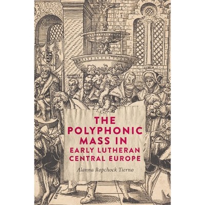 The Polyphonic Mass in Early Lutheran Central Europe - by  Alanna Ropchock Tierno (Hardcover)