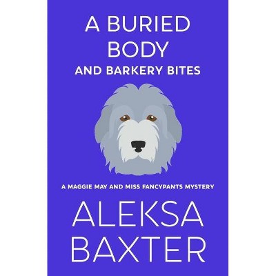 A Buried Body and Barkery Bites - (A Maggie May and Miss Fancypants Mystery) by  Aleksa Baxter (Paperback)