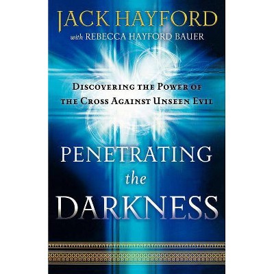 Penetrating the Darkness - by  Jack Hayford & Rebecca Hayford Bauer (Paperback)