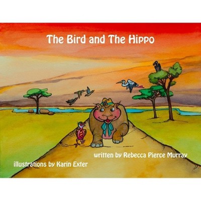 The Bird and The Hippo - by  Rebecca Pierce Murray (Paperback)