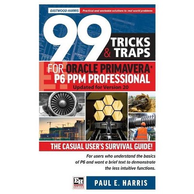 99 Tricks and Traps for Oracle Primavera P6 PPM Professional - by  Paul E Harris (Paperback)