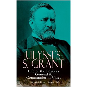 Ulysses S. Grant: Life of the Fearless General & Commander-In-Chief (Complete Edition - Volumes 1&2) - by  Ulysses S Grant (Paperback) - 1 of 1