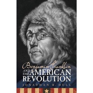 Benjamin Franklin and the American Revolution - by  Jonathan R Dull (Paperback) - 1 of 1