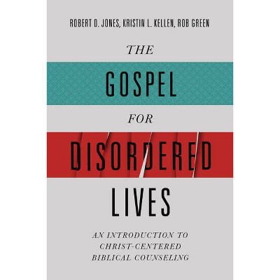 The Gospel for Disordered Lives - by  Robert D Jones & Kristin L Kellen & Rob Green (Hardcover)