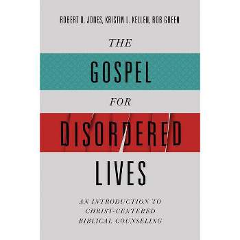 The Gospel for Disordered Lives - by  Robert D Jones & Kristin L Kellen & Rob Green (Hardcover)