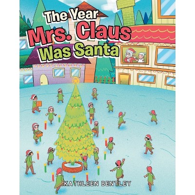 The Year Mrs. Claus Was Santa - by  Kathleen Bentley (Paperback)