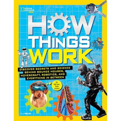 How Things Work : Discover Secrets and Science Behind Bounce Houses, Hovercraft, Robotics, and - by T. J. Resler (Hardcover)