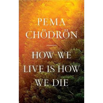 How We Live Is How We Die - by Pema Chodron