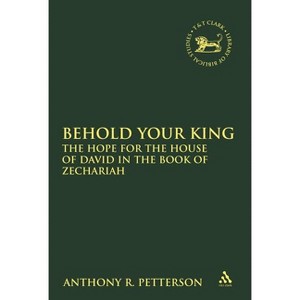 Behold Your King - (Library of Hebrew Bible/Old Testament Studies) by  Anthony Robert Petterson (Paperback) - 1 of 1