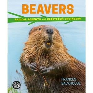 Beavers - (Orca Wild) by  Frances Backhouse (Hardcover) - 1 of 1
