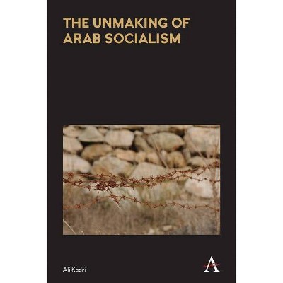 The Unmaking of Arab Socialism - (Anthem Frontiers of Global Political Economy and Development) by  Ali Kadri (Paperback)