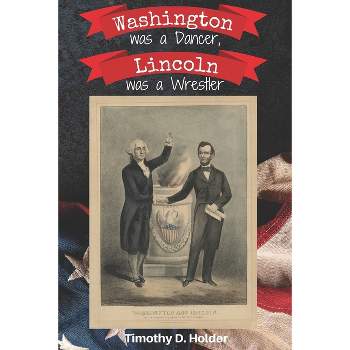 Washington was a Dancer, Lincoln was a Wrestler - by  Timothy D Holder (Paperback)