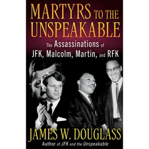 Martyrs to the Unspeakable: The Assassinations of Jfk, Malcolm, Martin, and Rfk - by  James W Douglass (Hardcover) - 1 of 1