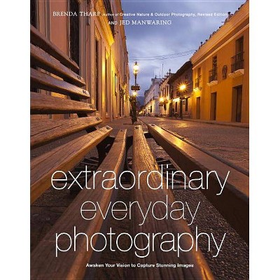Extraordinary Everyday Photography - by  Brenda Tharp & Jed Manwaring (Paperback)