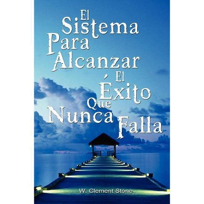 El Sistema Para Alcanzar El Exito Que Nunca Falla / The Success System That Never Fails - by  Clement Stone W Clement Stone & W Clement Stone