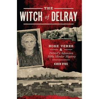 The Witch of Delray: Rose Veres & Detroit's Infamous 1930s Murder Mystery - (True Crime) (Paperback) - by Karen Dybis