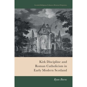 Kirk Discipline and Roman Catholicism in Early Modern Scotland - (Scottish Religious Cultures: Historical Perspectives) by  Ryan Burns (Hardcover) - 1 of 1