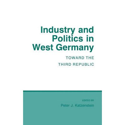Industry and Politics in West Germany - (Cornell Studies in Political Economy) by  Peter J Katzenstein (Hardcover)