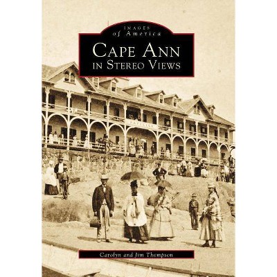 Cape Ann in Stereo Views - (Images of America (Arcadia Publishing)) by  Carolyn Thompson & Jim Thompson (Paperback)