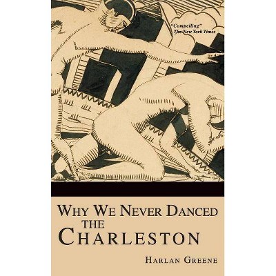 Why We Never Danced the Charleston - by  Harlan Greene (Hardcover)