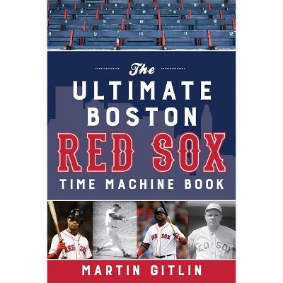 The Ultimate Boston Red Sox Time Machine Book - by  Martin Gitlin (Paperback)