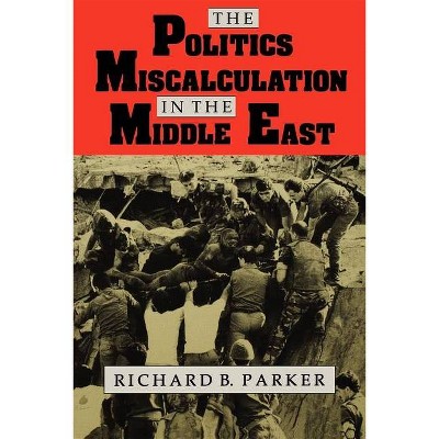 The Politics of Miscalculation in the Middle East - (Arab and Islamic Studies) by  Richard B Parker (Paperback)
