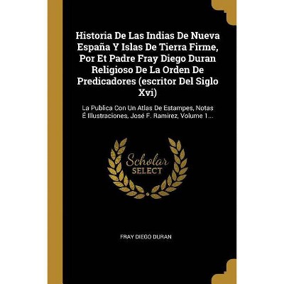 Historia De Las Indias De Nueva España Y Islas De Tierra Firme, Por Et Padre Fray Diego Duran Religioso De La Orden De Predicadores (escritor Del