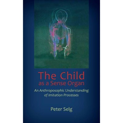 The Child as a Sense Organ - by  Peter Selg (Paperback)