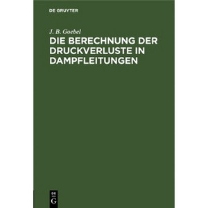 Die Berechnung Der Druckverluste in Dampfleitungen - by  J B Goebel (Hardcover) - 1 of 1