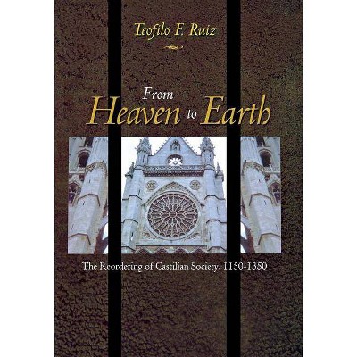 From Heaven to Earth - by  Teofilo F Ruiz (Hardcover)