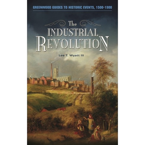 The Industrial Revolution - (Greenwood Guides to Historic Events 1500-1900) by  Lee Wyatt (Hardcover) - image 1 of 1