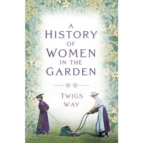 A History of Women in the Garden - by  Twigs Way (Paperback) - image 1 of 1