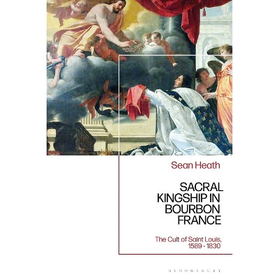 Sacral Kingship in Bourbon France - by  Sean Heath (Paperback)