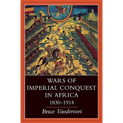 Wars of Imperial Conquest in Africa, 1830--1914 - by  Bruce Vandervort (Paperback)