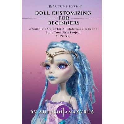 Doll Customizing for Beginners - by  Anaxyrus Publishing & Autumn Anaxyrus (Paperback)