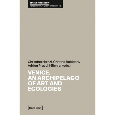 Venice, an Archipelago of Art and Ecologies - by  Christina Hainzl & Cristina Baldacci & Adrian Praschl-Bichler (Paperback)
