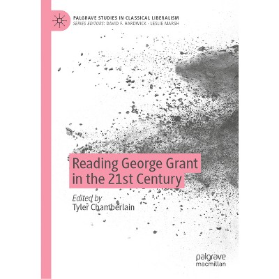 Reading George Grant in the 21st Century - (Palgrave Studies in Classical Liberalism) by  Tyler Chamberlain (Hardcover)