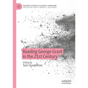 Reading George Grant in the 21st Century - (Palgrave Studies in Classical Liberalism) by  Tyler Chamberlain (Hardcover) - 1 of 1