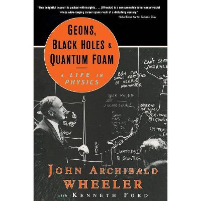 Geons, Black Holes, and Quantum Foam - by  John Archibald Wheeler (Paperback)