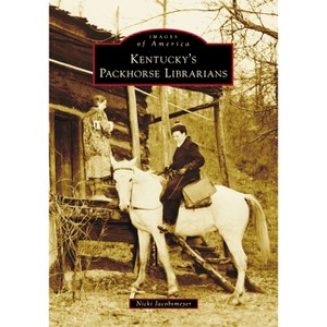 Kentucky's Packhorse Librarians - (Images of America) by  Nicki Jacobsmeyer (Paperback) - 1 of 1