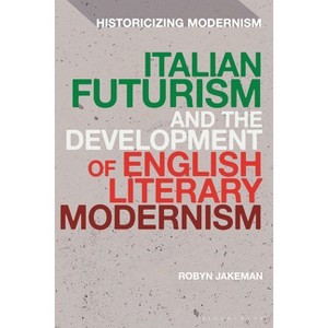Italian Futurism and the Development of English Literary Modernism - (Historicizing Modernism) by  Robyn Jakeman (Hardcover) - 1 of 1