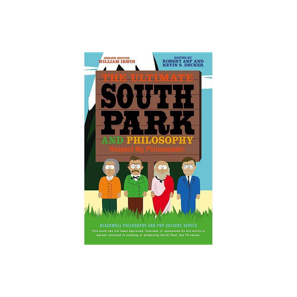 Ultimate South Park Philosophy – (Blackwell Philosophy and Pop Culture) 2nd Edition by Robert Arp & Kevin S Decker & William Irwin (Paperback)