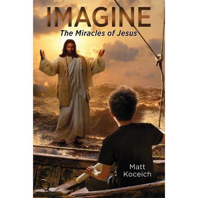 Imagine... the Miracles of Jesus - (Imagine...Series) by  Matt Koceich (Paperback)