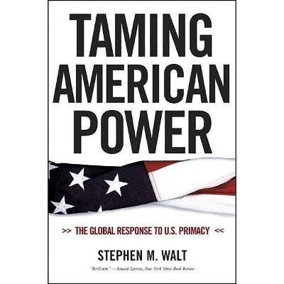 Taming American Power - by  Stephen M Walt (Paperback)